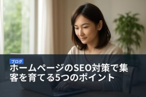 ホームページのSEO対策で集客を育てる5つのポイント
